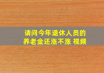 请问今年退休人员的养老金还涨不涨 视频